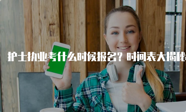 护士执业考什么时候报名？时间表大揭秘(图1)