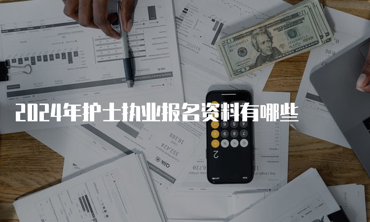 2024年护士执业报名资料有哪些(图1)