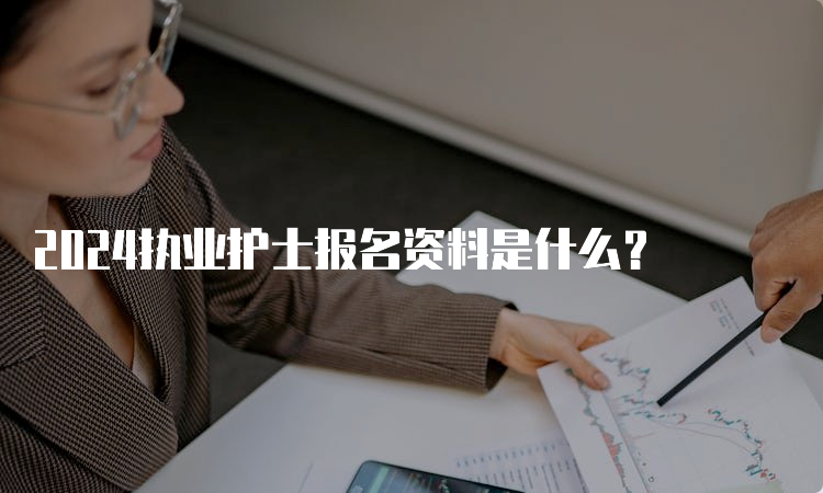 2024执业护士报名资料是什么？(图1)