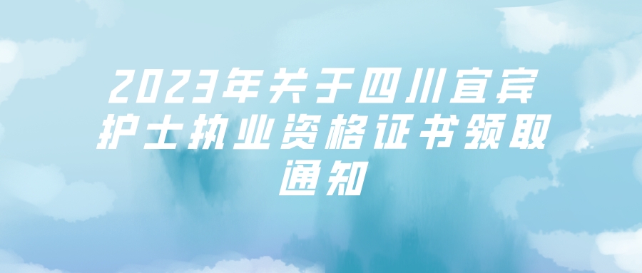 2023年关于四川宜宾护士执业资格证书领取通知(图1)