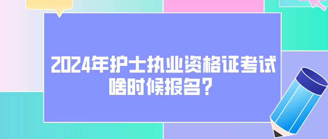 2024年护士执业资格证考试啥时候报名？(图1)