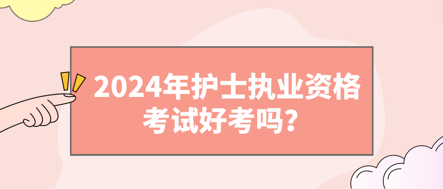 2024年护士执业资格考试好考吗？(图1)