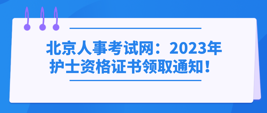 北京人事考试网：2023年护士资格证书领取通知！(图1)