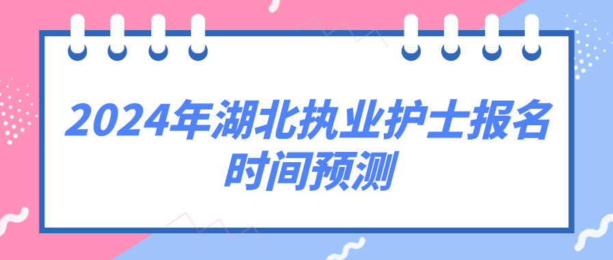 2024年湖北执业护士报名时间预测(图1)