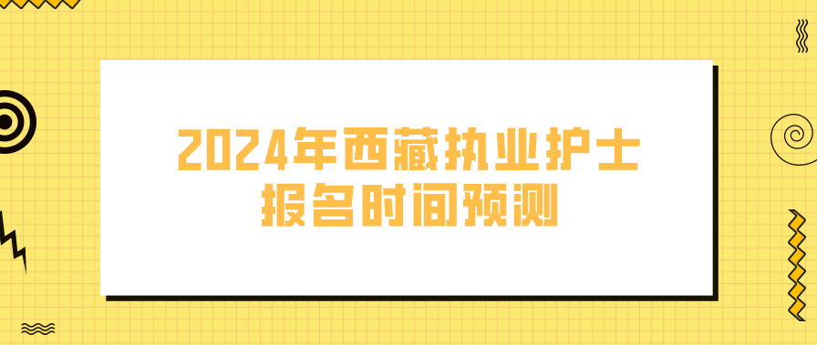 2024年西藏执业护士报名时间预测(图1)