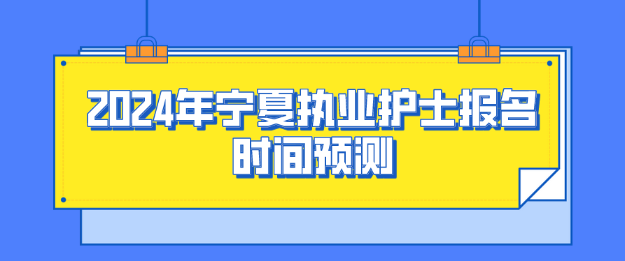 2024年宁夏执业护士报名时间预测(图1)