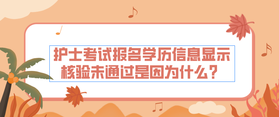 护士考试报名学历信息显示核验未通过是因为什么？(图1)