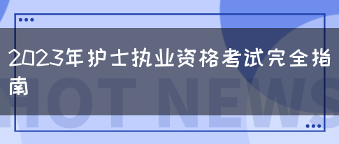 2023年护士执业资格考试完全指南(图1)