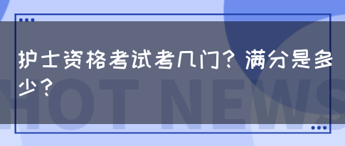 护士资格考试考几门？满分是多少？(图1)