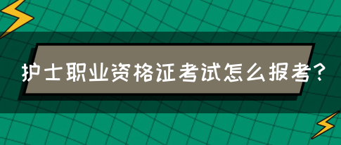 护士职业资格证考试怎么报考？(图1)