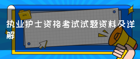 执业护士资格考试试题资料及详解(图1)