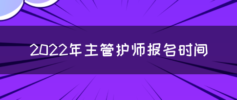 2022年主管护师报名时间(图1)