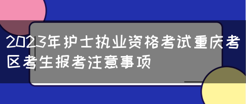 2023年护士执业资格考试重庆考区考生报考注意事项(图1)