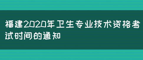 福建2020年卫生专业技术资格考试时间的通知(图1)