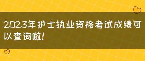 2023年护士执业资格考试成绩可以查询啦！(图1)