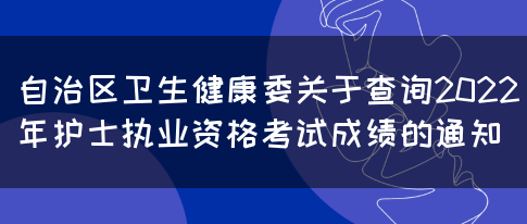 自治区卫生健康委关于查询2022年护士执业资格考试成绩的通知(图1)