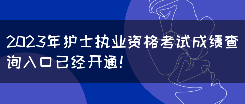 2023年护士执业资格考试成绩查询入口已经开通！(图1)