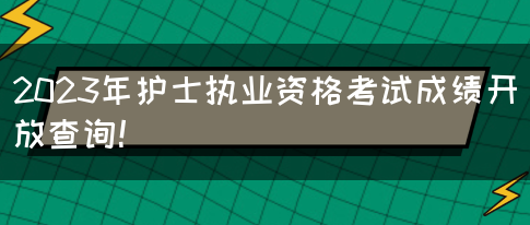 2023年护士执业资格考试成绩开放查询！(图1)