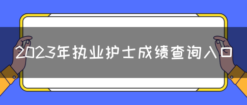 2023年执业护士成绩查询入口(图1)