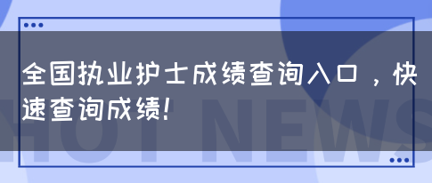 全国执业护士成绩查询入口，快速查询成绩！(图1)