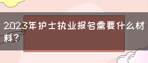 2023年护士执业报名需要什么材料？(图1)