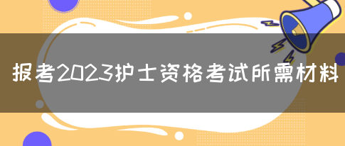 报考2023护士资格考试所需材料(图1)