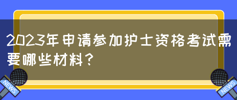 2023年申请参加护士资格考试需要哪些材料？(图1)