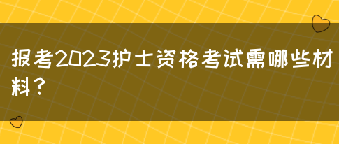 报考2023护士资格考试需哪些材料？(图1)