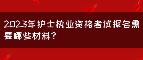 2023年护士执业资格考试报名需要哪些材料？(图1)