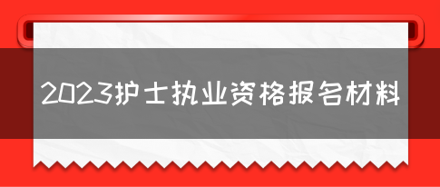 2023护士执业资格报名材料(图1)