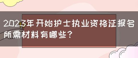 2023年开始护士执业资格证报名所需材料有哪些？(图1)