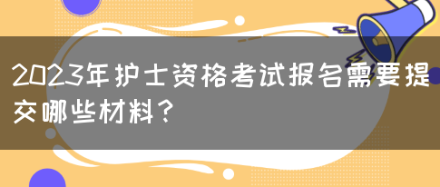 2023年护士资格考试报名需要提交哪些材料？(图1)