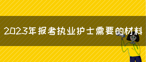 2023年护士执业考试报名需要哪些材料？(图1)