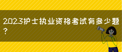 2023护士执业资格考试有多少题？(图1)