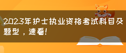 2023年护士执业资格考试科目及题型，速看！(图1)