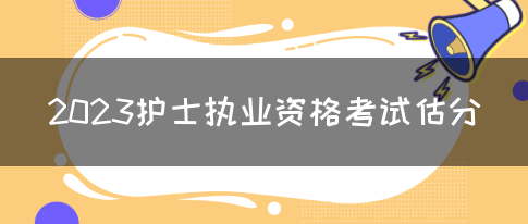 2023护士执业资格考试估分(图1)