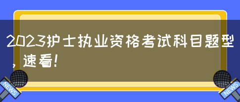 2023护士执业资格考试科目题型，速看！(图1)