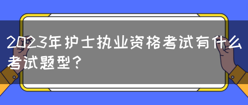 2023年护士执业资格考试有什么考试题型？(图1)