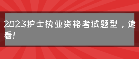 2023护士执业资格考试题型，速看！(图1)