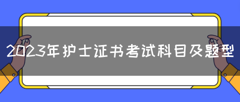 2023年护士证书考试科目及题型(图1)