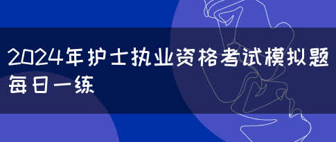 2024年护士执业资格考试模拟题每日一练(图1)