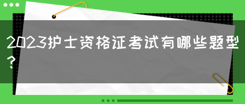 2023护士资格证考试有哪些题型？(图1)