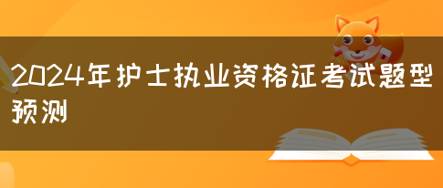 2024年护士执业资格证考试题型预测(图1)