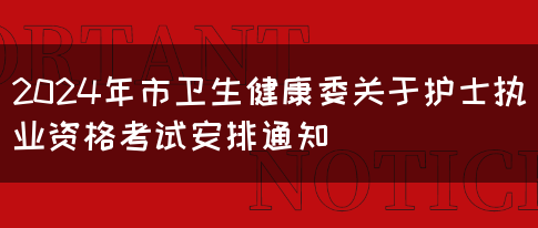 2024年市卫生健康委关于护士执业资格考试安排通知(图1)