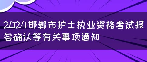 2024邯郸市护士执业资格考试报名确认等有关事项通知(图1)