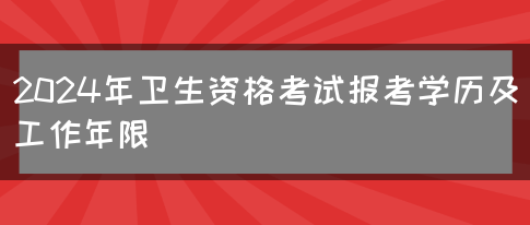 2024年卫生资格考试报考学历及工作年限(图1)