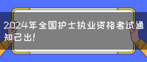 2024年全国护士执业资格考试通知已出！(图1)