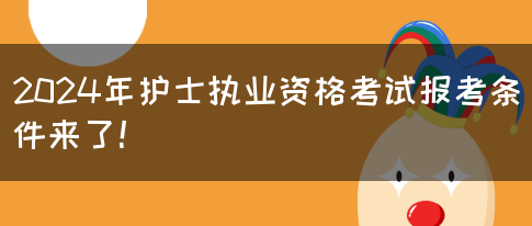 2024年护士执业资格考试报考条件来了！(图1)