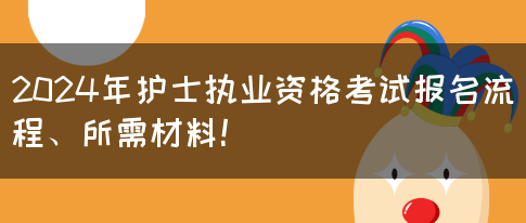 2024年护士执业资格考试报名流程、所需材料！(图1)