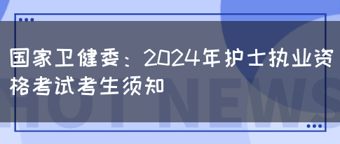 国家卫健委：2024年护士执业资格考试考生须知(图1)